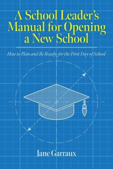 A School Leaders Manual for Opening a New School: How to Plan and Be Ready for the First Day of School (Education)