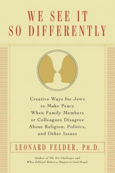 We See It So Differently: Creative Ways for Jews to Make Peace When Family Members or Colleagues Disagree About Religion Politics and Other Issues