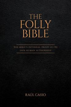 The Folly Bible: The Bible's Internal Proof of its 100% Human Authorship