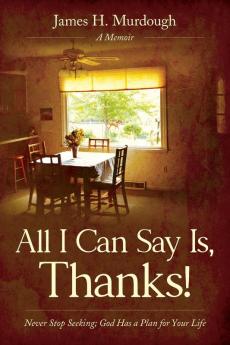 All I Can Say Is Thanks!: Never Stop Seeking; God Has a Plan for Your Life