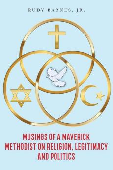 Musings of a Maverick Methodist on Religion Legitimacy and Politics