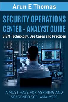 Security Operations Center - Analyst Guide: SIEM Technology Use Cases and Practices