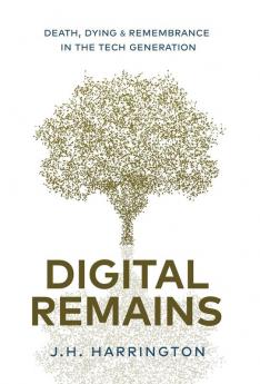 Digital Remains: Death Dying & Remembrance in the Tech Generation