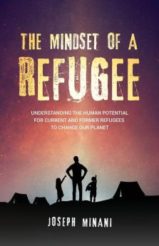 The Mindset of a Refugee: Understanding The Human Potential For Current and Former Refugees To Change Our Planet