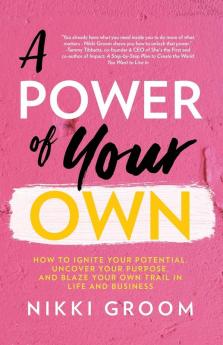 A Power of Your Own: How to Ignite Your Potential Uncover Your Purpose and Blaze Your Own Trail in Life and Business