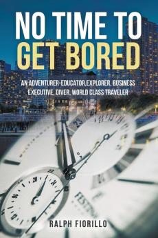 No Time To Get Bored: An Adventurer-Educator Explorer Business Executive Diver World Class Traveler