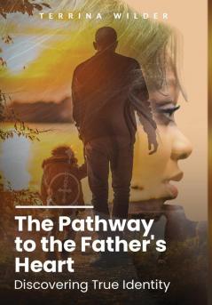 The Pathway to the Father's Heart: Discovering True Identity