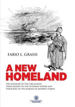 A New Homeland: The Massacre of The Circassians Their Exodus To The Ottoman Empire and Their Place In Modern Turkey.