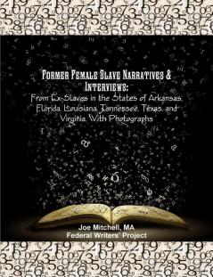 Former Female Slave Narratives & Interviews: From Ex-Slaves in the States of Arkansas Florida Louisiana Tennessee Texas and Virginia. With Photographs