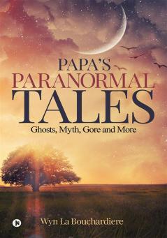 PAPA`S PARANORMAL TALES : Ghosts Myth Gore and More