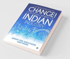 It Is Now For You To Change! For Development Of Indian Industry