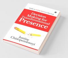 Decision Making For Transformational Presence: Guide To Making Decisions That Work