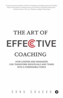 The Art Of Effective Coaching: How Leaders And Managers Can Transform Individuals And Teams Into A Formidable Force