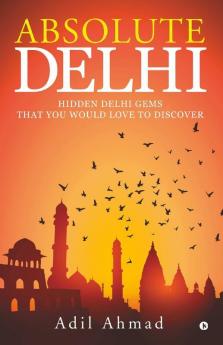 Absolute Delhi : Hidden Delhi Gems That You Would Love To Discover