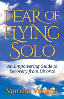 Fear of Flying Solo: An Empowering Guide to Recovery from Divorce