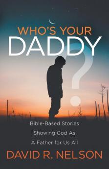 Who's Your Daddy?: Bible-Based Stories Showing God As A Father for Us All