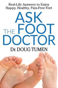 Ask the Foot Doctor: Real-Life Answers to Enjoy Happy Healthy Pain-Free Feet