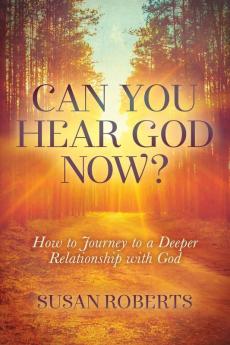 Can You Hear God Now?: How to Journey to a Deeper Relationship with God