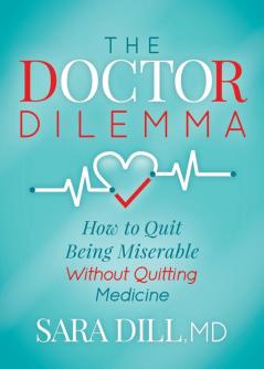 The Doctor Dilemma: How to Quit Being Miserable Without Quitting Medicine