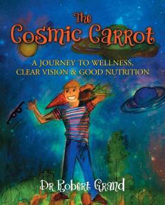 The Cosmic Carrot: A Journey to Wellness Clear Vision & Good Nutrition