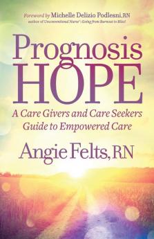 Prognosis HOPE: A Care Givers and Care Seekers Guide to Empowered Care