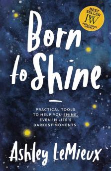 Born to Shine: Practical Tools to Help You SHINE Even in Life’s Darkest Moments