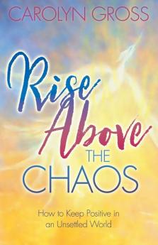 Rise Above the Chaos: How to Keep Positive in an Unsettled World