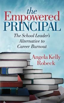 The Empowered Principal: The School Leader’s Alternative to Career Burnout