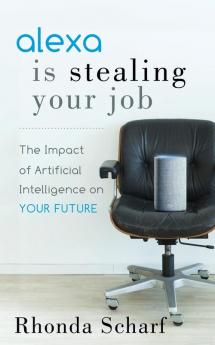 Alexa is Stealing Your Job: The Impact of Artificial Intelligence on Your Future