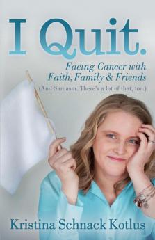 I Quit: Facing Cancer with Faith Family and Friends