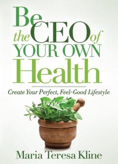 Be the CEO of Your Own Health: Create Your Perfect Feel-Good Lifestyle