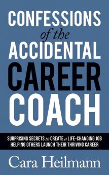 Confessions of the Accidental Career Coach: Surprising Secrets to Create a Life-Changing Job Helping Others Launch Their Thriving Career