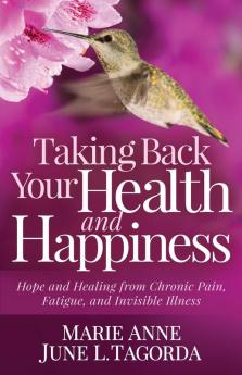 Taking Back Your Health and Happiness: Hope and Healing from Chronic Pain Fatigue and Invisible Illness