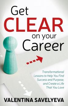 Get CLEAR on Your Career: Transformational Lessons to Help You Find Success and Purpose and Create a Life That You Love