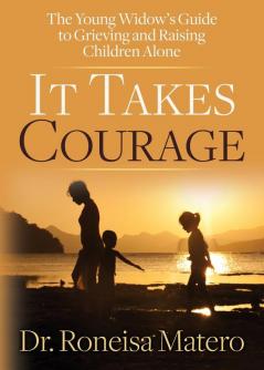 It Takes Courage: The Young Widow’s Guide to Grieving and Raising Children Alone