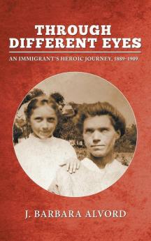 Through Different Eyes: An Immigrant's Heroic Journey 1889-1909