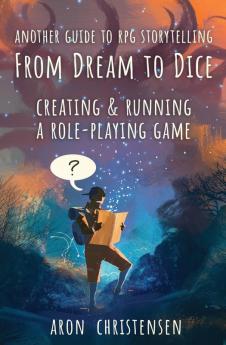 From Dream To Dice: Creating & Running a Role-Playing Game: 3 (My Storytelling Guides)