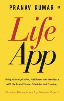Lifeapp : Living With Inspiration Fulfillment And Excellence With The Best Attitude Principles And Practices