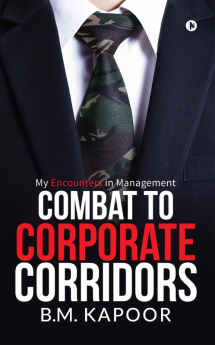 Combat to Corporate Corridors : My Encounters in Management