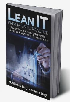 Lean IT - Principles to Practice : Toyota Way to Create Value for the Customer & Wealth for IT Organization