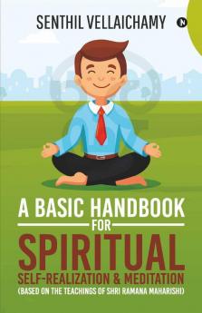 A Basic Handbook For Spiritual Self-Realization & Meditation: (Based On The Teachings Of Shri Ramana Maharishi)