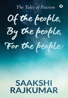 Of the People By the People For the People! : The Tales of Passion