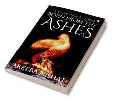 BORN FROM THE ASHES : A Collection of Poems