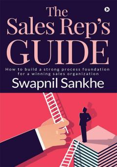 The Sales Rep’s Guide : How to build a strong process foundation for a winning sales organization