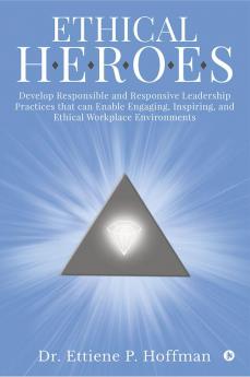 Ethical HEROES : Develop Responsible and Responsive Leadership Practices that can Enable Engaging Inspiring and Ethical Workplace Environments