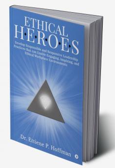 Ethical HEROES : Develop Responsible and Responsive Leadership Practices that can Enable Engaging Inspiring and Ethical Workplace Environments