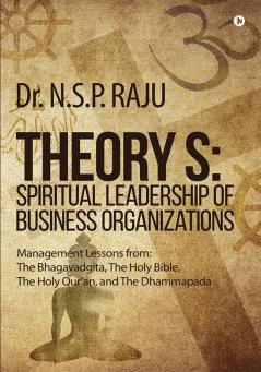 Theory S: Spiritual Leadership of Business Organizations : Management Lessons from : The Bhagavadgita the Holy Bible The Holy Qur’an and The Dhammapada