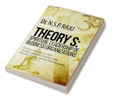 Theory S: Spiritual Leadership of Business Organizations : Management Lessons from : The Bhagavadgita the Holy Bible The Holy Qur’an and The Dhammapada