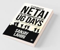 Comrade Netai And The Chronology Of His Ug Days : An Inside Story Of Naxalite Movement From Nineties