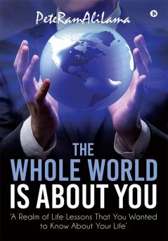 The Whole World is About You : ‘A Realm of Life Lessons That You Wanted to Know About Your Life’